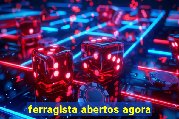 ferragista abertos agora